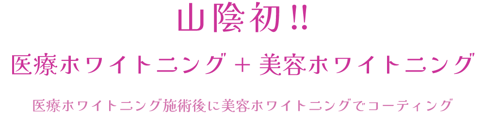 山陰初！医療ホワイトニング+美容ホワイトニング