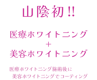 山陰初！医療ホワイトニング+美容ホワイトニング