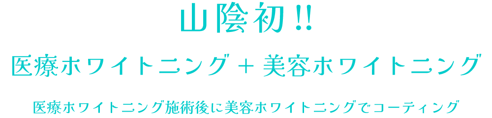 山陰初!医療ホワイトニング+美容ホワイトニング