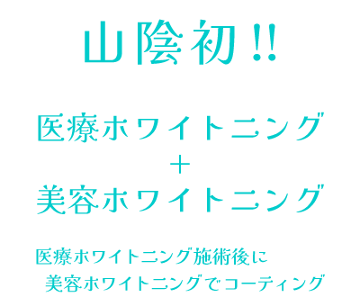 山陰初!医療ホワイトニング+美容ホワイトニング